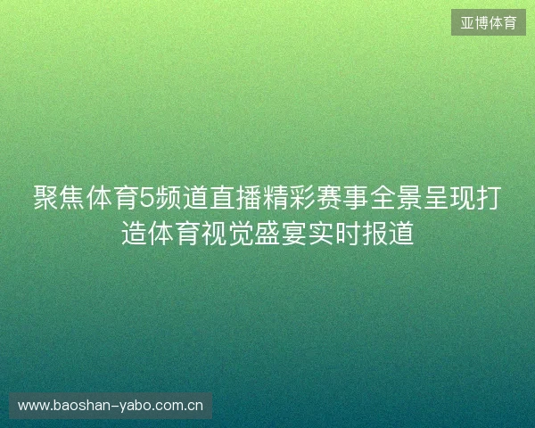 聚焦体育5频道直播精彩赛事全景呈现打造体育视觉盛宴实时报道